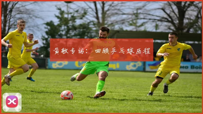 黄敏专访：回顾乒乓球历程