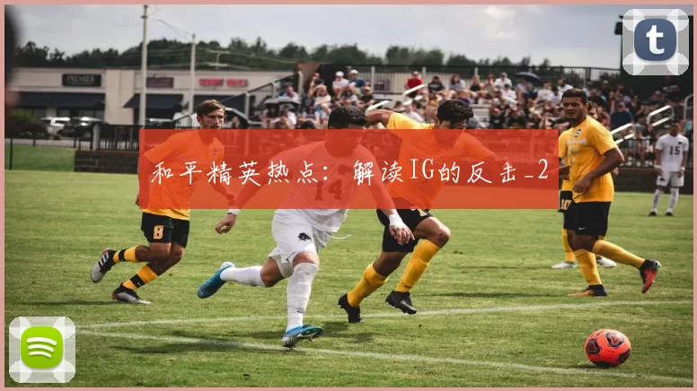 和平精英热点：解读IG的反击_2