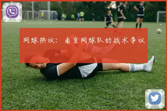 网球热议：南京网球队的战术争议