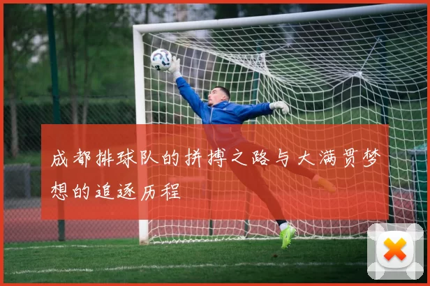 成都排球队的拼搏之路与大满贯梦想的追逐历程