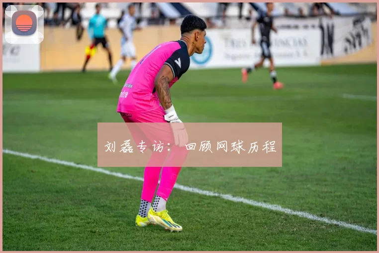 刘磊专访：回顾网球历程