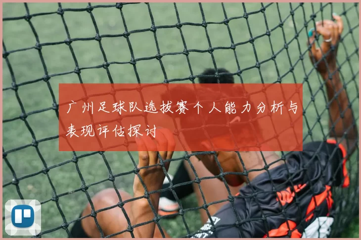 广州足球队选拔赛个人能力分析与表现评估探讨