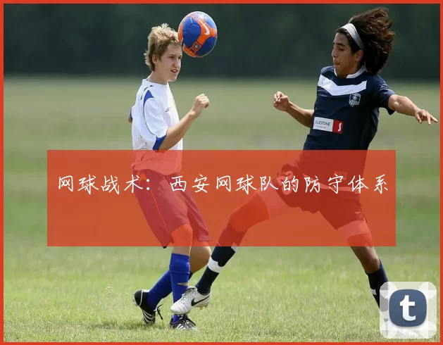 网球战术：西安网球队的防守体系