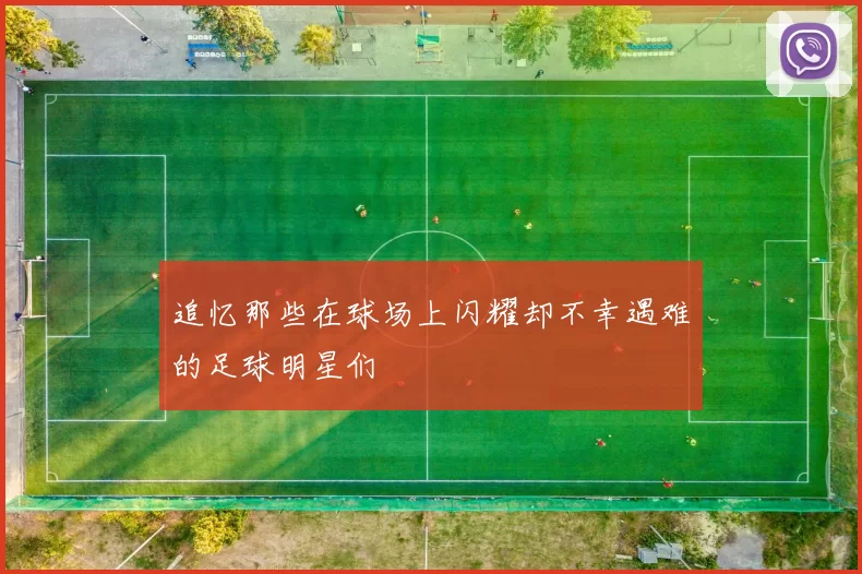 追忆那些在球场上闪耀却不幸遇难的足球明星们