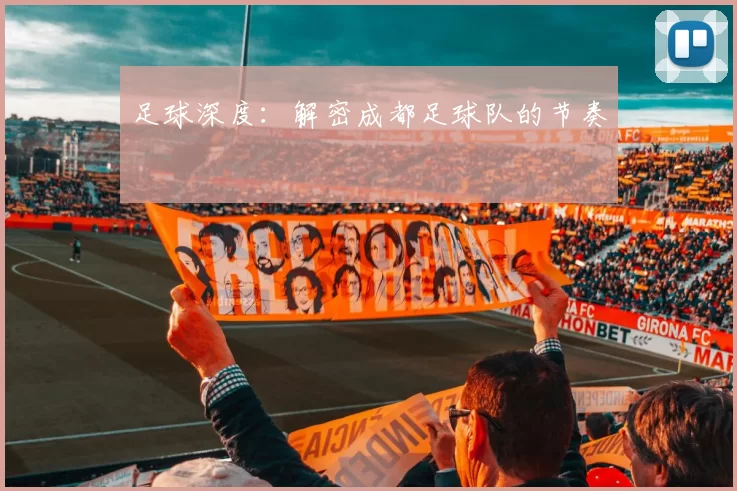 足球深度：解密成都足球队的节奏